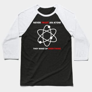 Never Trust an Atom, They Make Up Everything | Funny Science Baseball T-Shirt